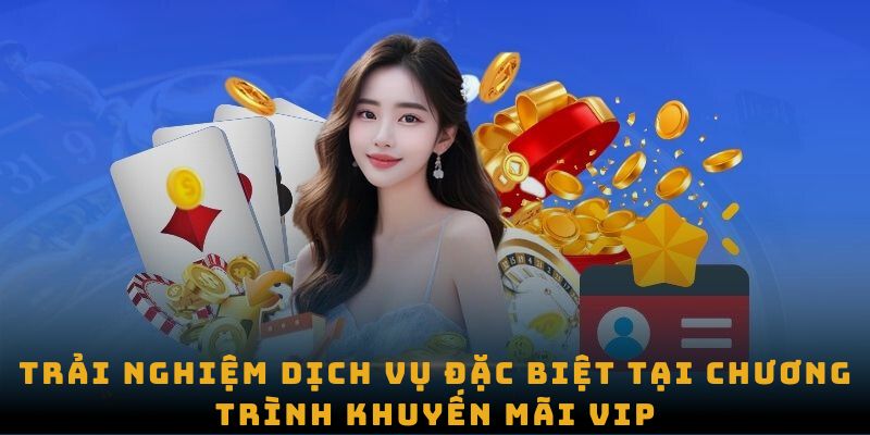 Trải nghiệm dịch vụ đặc biệt tại chương trình khuyến mãi VIP