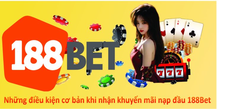 Những điều kiện cơ bản khi nhận khuyến mãi nạp đầu 188Bet