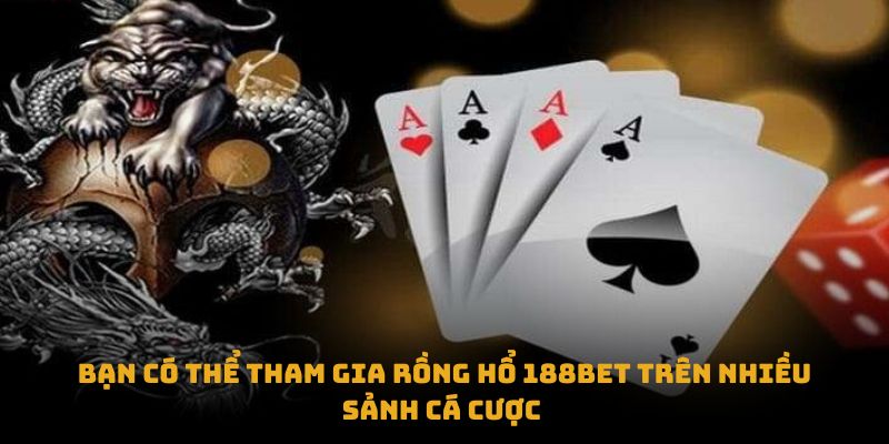 Bạn có thể tham gia rồng hổ 188bet trên nhiều sảnh cá cược 