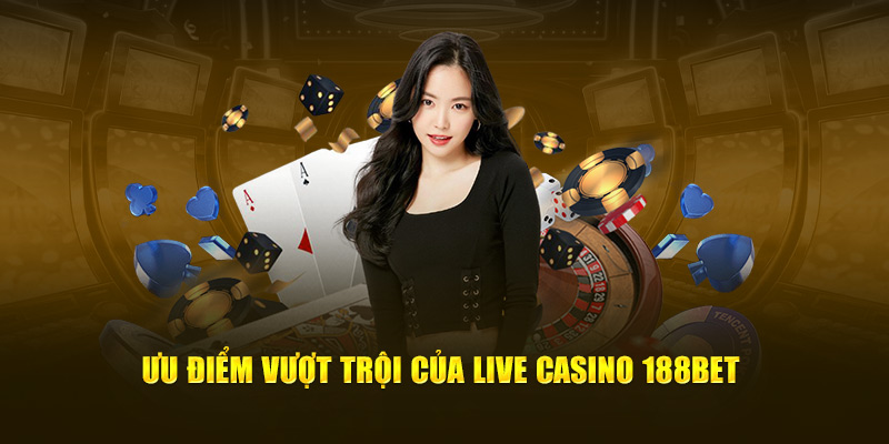 Ưu điểm vượt trội của live casino 188bet