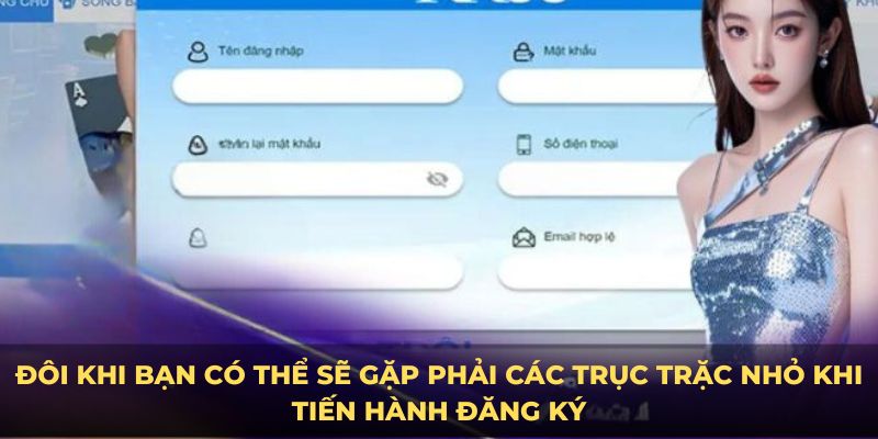 Đôi khi bạn có thể sẽ gặp phải các trục trặc nhỏ khi tiến hành đăng ký