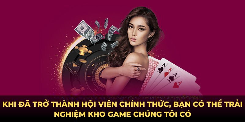 Khi đã trở thành hội viên chính thức, bạn có thể trải nghiệm kho game chúng tôi có