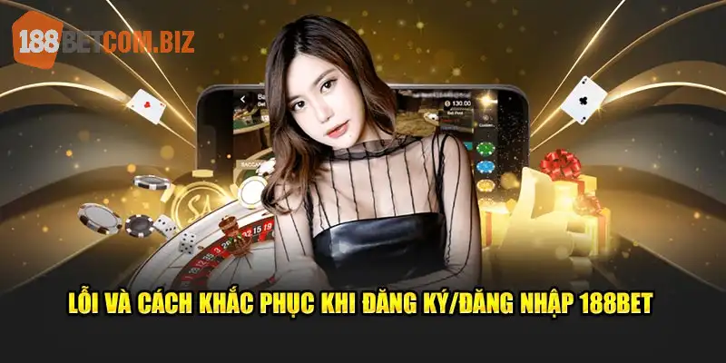 Lỗi và cách khắc phục khi đăng ký/đăng nhập 188bet