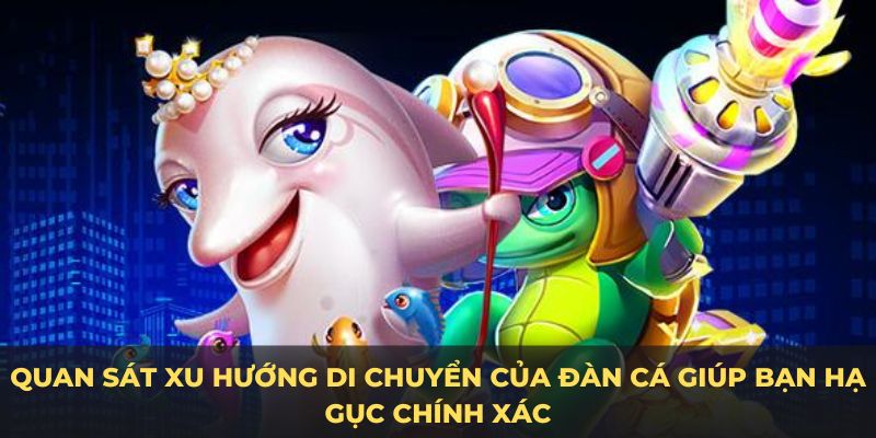 Quan sát xu hướng di chuyển của đàn cá giúp bạn hạ gục chính xác