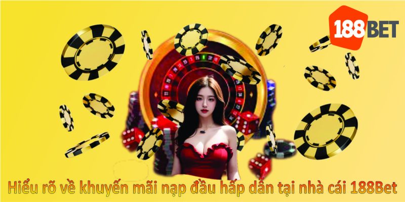 Hiểu rõ về khuyến mãi nạp đầu hấp dẫn tại nhà cái 188Bet