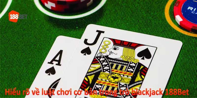 Hiệu rõ về luật chơi cơ bản trong trò Blackjack 188Bet