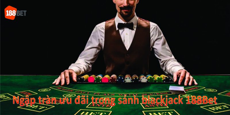 Ngập tràn ưu đãi trong sảnh Blackjack 188Bet